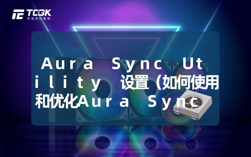 Aura Sync Utility 设置（如何使用和优化Aura Sync Utility）